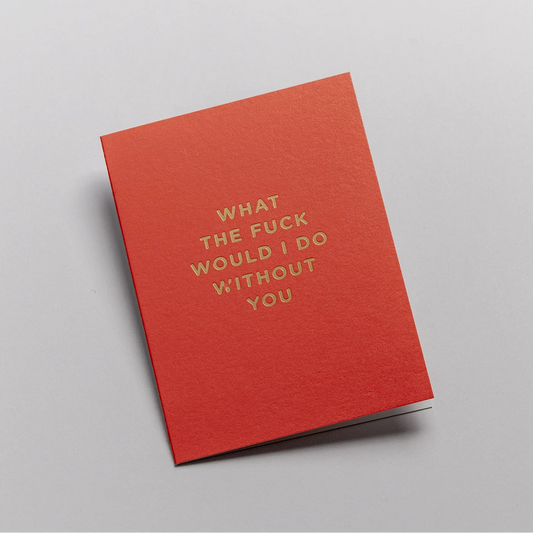 Mini Greetings Card - What the F*ck Would I Do Without You